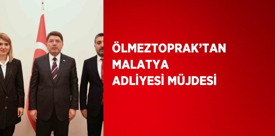 ÖLMEZTOPRAK’TAN MALATYA ADLİYESİ MÜJDESİ