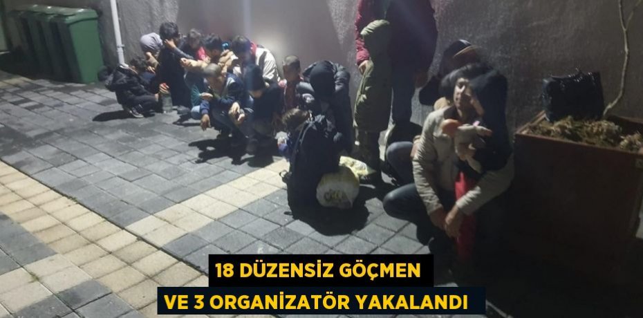 18 DÜZENSİZ GÖÇMEN VE 3 ORGANİZATÖR YAKALANDI 