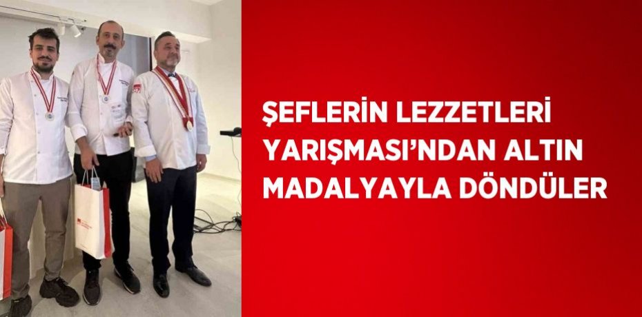 ŞEFLERİN LEZZETLERİ YARIŞMASI’NDAN ALTIN MADALYAYLA DÖNDÜLER