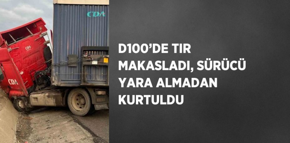 D100’DE TIR MAKASLADI, SÜRÜCÜ YARA ALMADAN KURTULDU