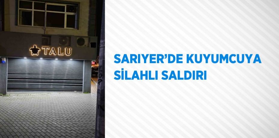 SARIYER’DE KUYUMCUYA SİLAHLI SALDIRI
