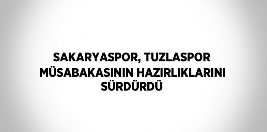 SAKARYASPOR, TUZLASPOR MÜSABAKASININ HAZIRLIKLARINI SÜRDÜRDÜ