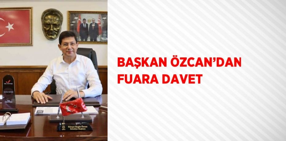 BAŞKAN ÖZCAN’DAN FUARA DAVET