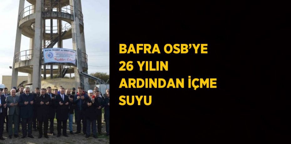 BAFRA OSB’YE 26 YILIN ARDINDAN İÇME SUYU