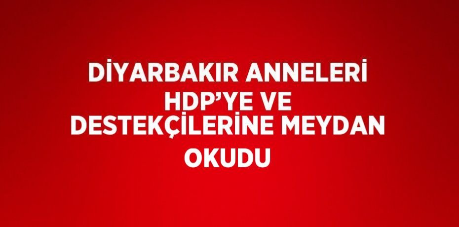 DİYARBAKIR ANNELERİ HDP’YE VE DESTEKÇİLERİNE MEYDAN OKUDU
