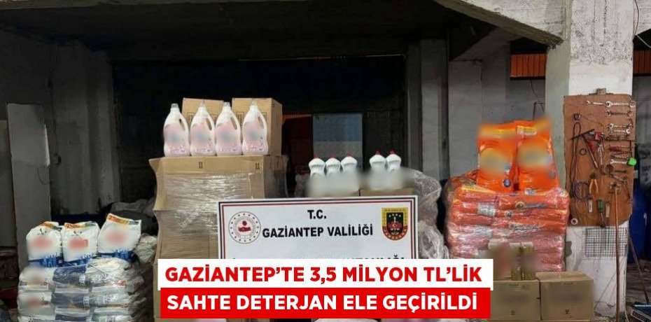 GAZİANTEP’TE 3,5 MİLYON TL’LİK SAHTE DETERJAN ELE GEÇİRİLDİ