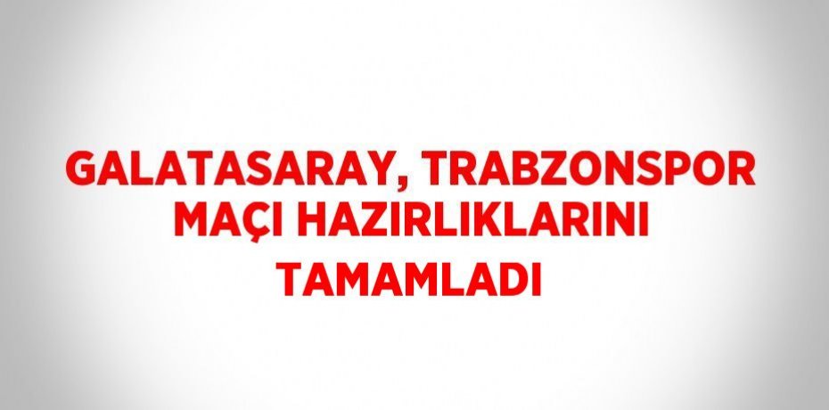 GALATASARAY, TRABZONSPOR MAÇI HAZIRLIKLARINI TAMAMLADI