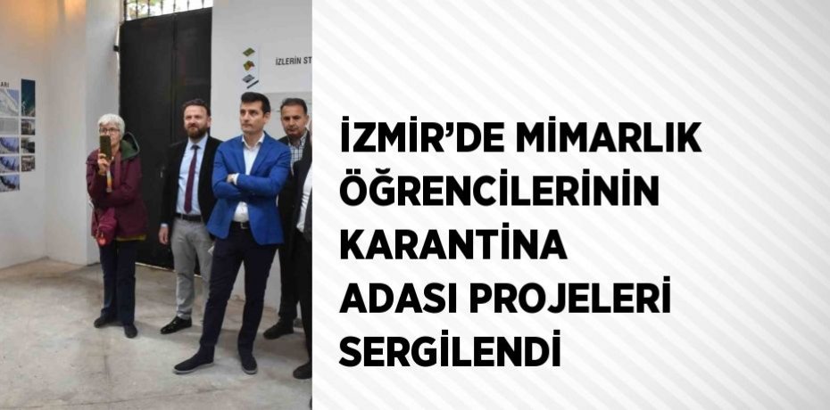 İZMİR’DE MİMARLIK ÖĞRENCİLERİNİN KARANTİNA ADASI PROJELERİ SERGİLENDİ