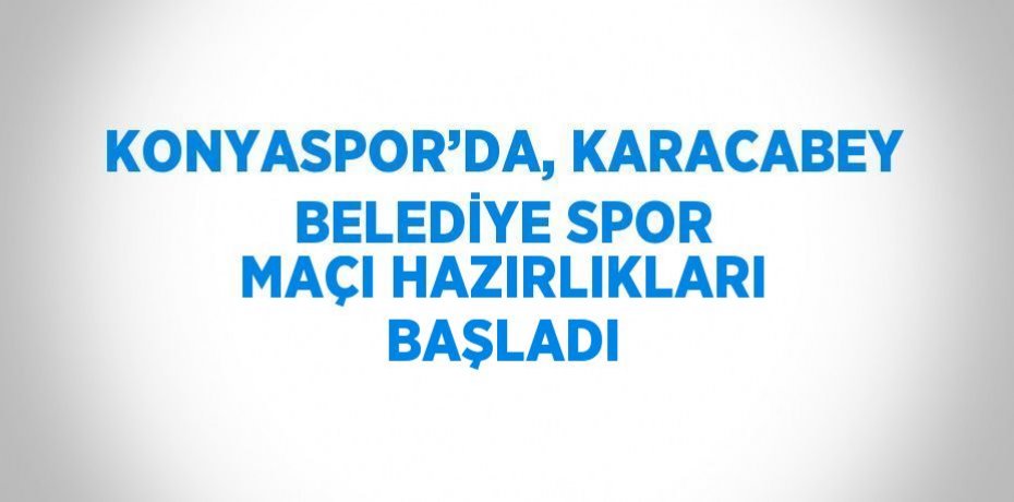 KONYASPOR’DA, KARACABEY BELEDİYE SPOR MAÇI HAZIRLIKLARI BAŞLADI