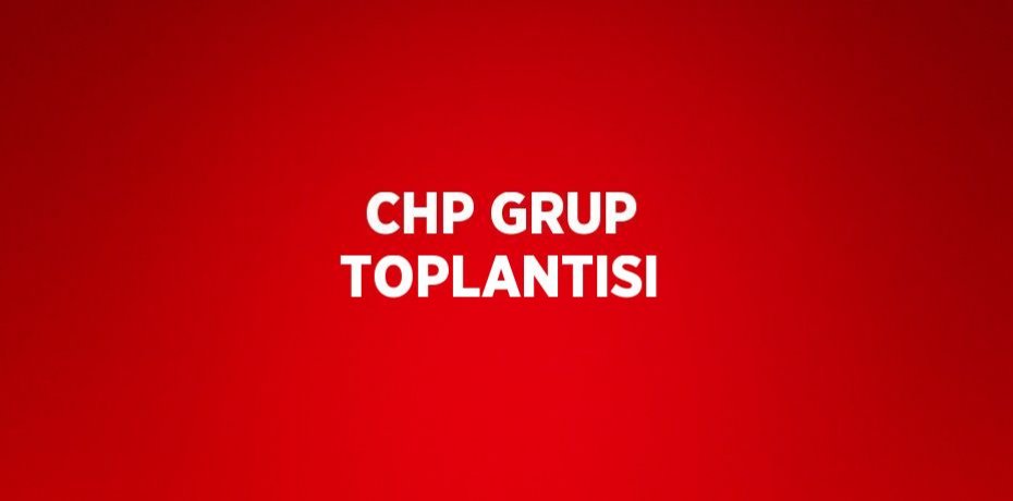 CHP GRUP TOPLANTISI