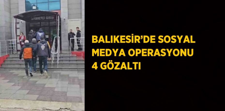 BALIKESİR’DE SOSYAL MEDYA OPERASYONU 4 GÖZALTI