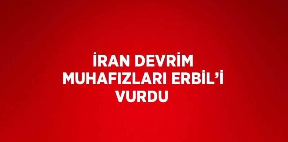 İRAN DEVRİM MUHAFIZLARI ERBİL’İ VURDU