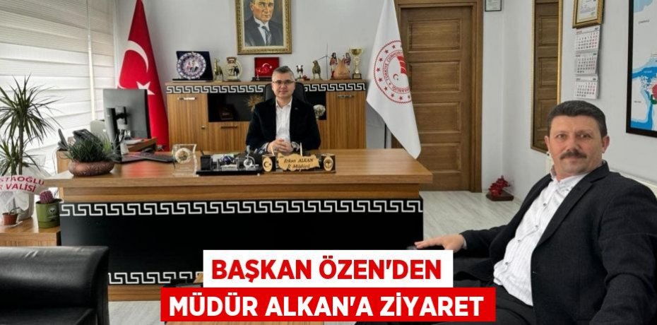 BAŞKAN ÖZEN’DEN MÜDÜR ALKAN’A ZİYARET