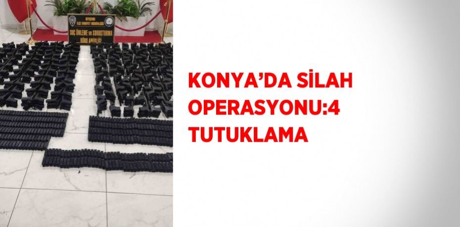 KONYA’DA SİLAH OPERASYONU:4 TUTUKLAMA