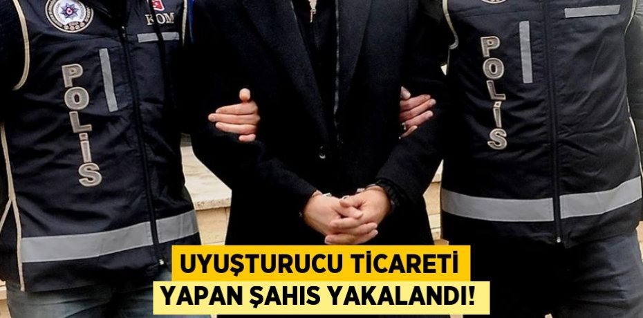 Uyuşturucu ticareti yapan şahıs yakalandı!