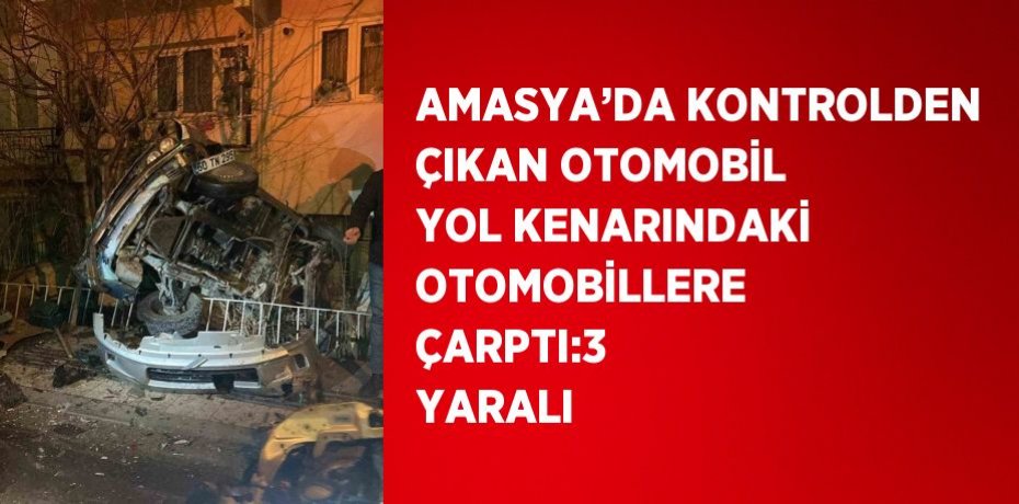 AMASYA’DA KONTROLDEN ÇIKAN OTOMOBİL YOL KENARINDAKİ OTOMOBİLLERE ÇARPTI:3 YARALI