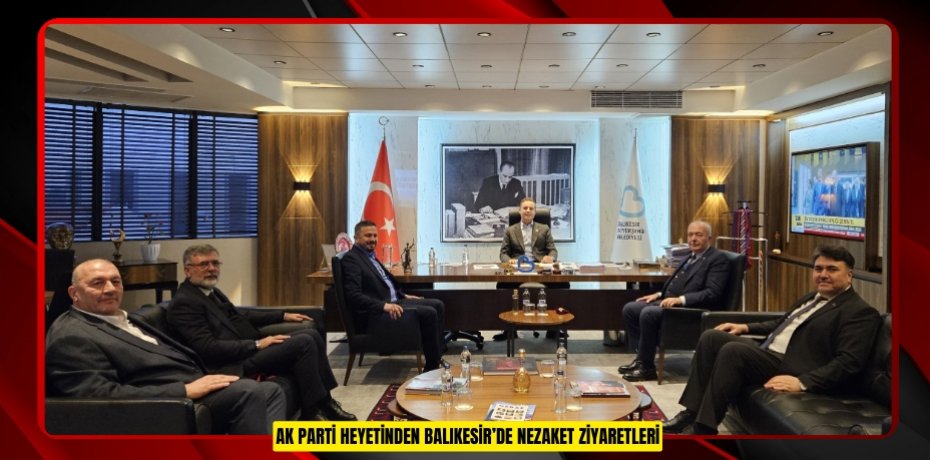 AK PARTİ HEYETİNDEN BALIKESİR’DE NEZAKET ZİYARETLERİ