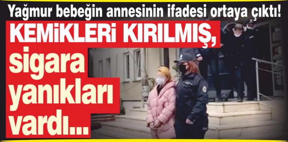 Yağmur bebeğin annesinin ifadesi ortaya çıktı! Kemikleri kırılmış, sigara yanıkları vardı...