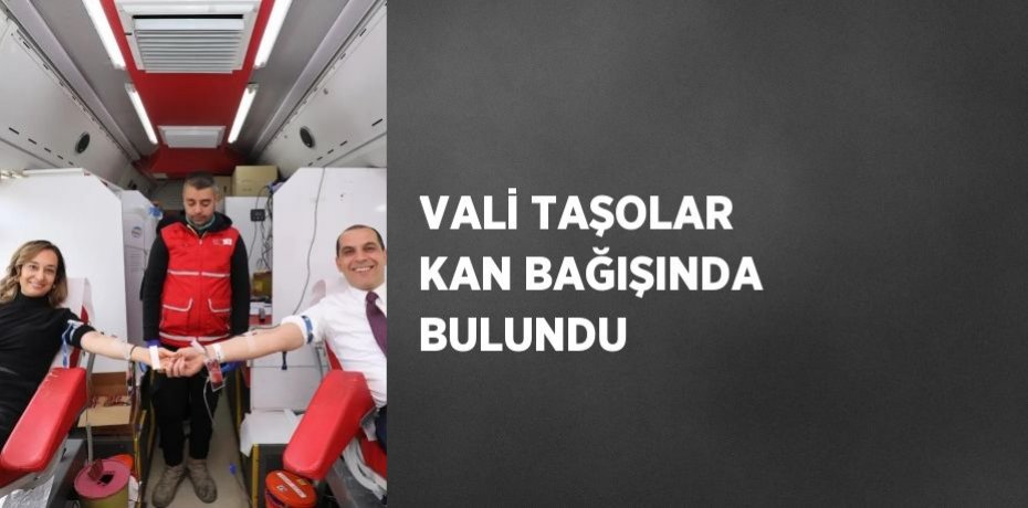 VALİ TAŞOLAR KAN BAĞIŞINDA BULUNDU