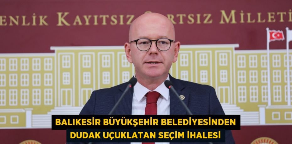 BALIKESİR BÜYÜKŞEHİR BELEDİYESİNDEN DUDAK UÇUKLATAN SEÇİM İHALESİ