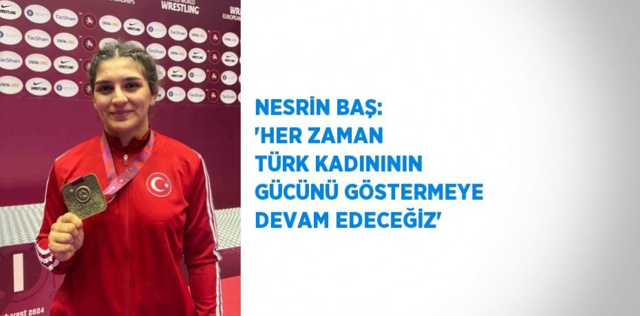 NESRİN BAŞ: 'HER ZAMAN TÜRK KADINININ GÜCÜNÜ GÖSTERMEYE DEVAM EDECEĞİZ'