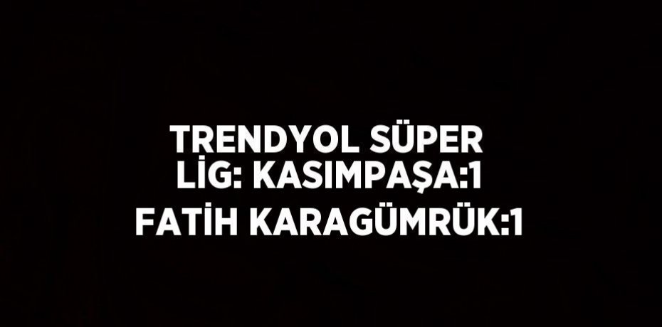 TRENDYOL SÜPER LİG: KASIMPAŞA:1 FATİH KARAGÜMRÜK:1
