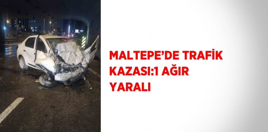 MALTEPE’DE TRAFİK KAZASI:1 AĞIR YARALI