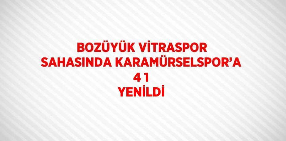 BOZÜYÜK VİTRASPOR SAHASINDA KARAMÜRSELSPOR’A 4 1 YENİLDİ