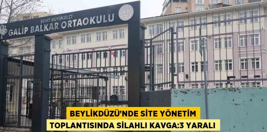 BEYLİKDÜZÜ’NDE SİTE YÖNETİM TOPLANTISINDA SİLAHLI KAVGA:3 YARALI