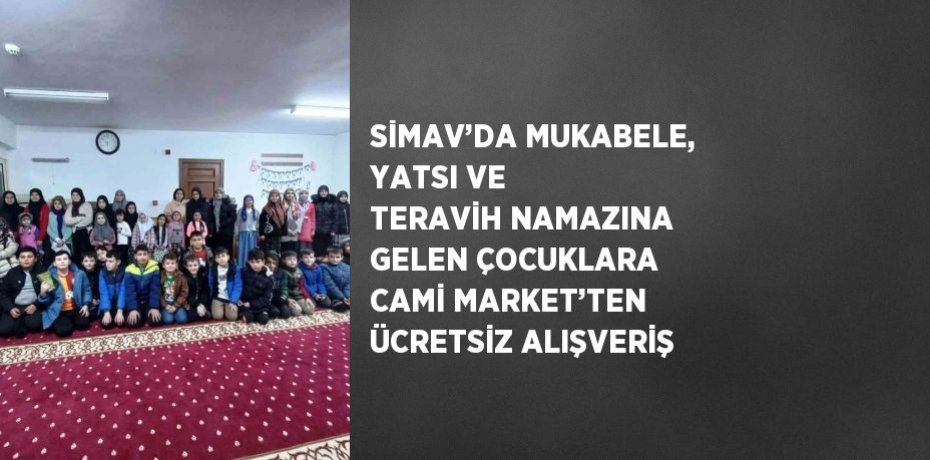 SİMAV’DA MUKABELE, YATSI VE TERAVİH NAMAZINA GELEN ÇOCUKLARA CAMİ MARKET’TEN ÜCRETSİZ ALIŞVERİŞ