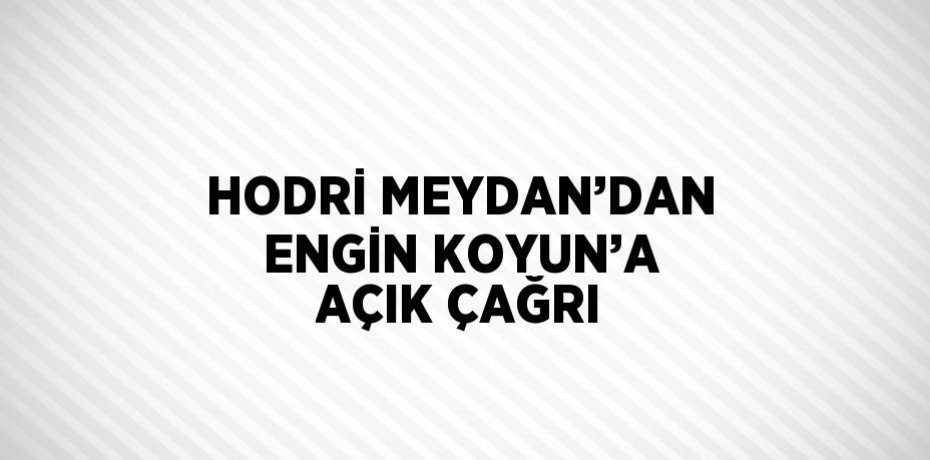 HODRİ MEYDAN’DAN ENGİN KOYUN’A AÇIK ÇAĞRI
