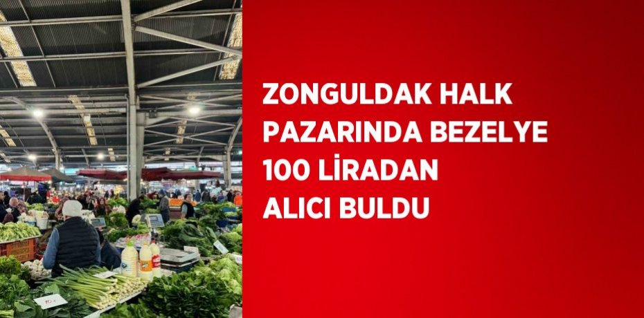 ZONGULDAK HALK PAZARINDA BEZELYE 100 LİRADAN ALICI BULDU