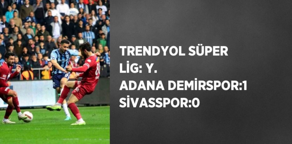 TRENDYOL SÜPER LİG: Y. ADANA DEMİRSPOR:1 SİVASSPOR:0
