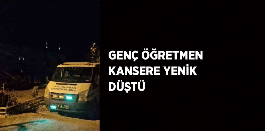 GENÇ ÖĞRETMEN KANSERE YENİK DÜŞTÜ