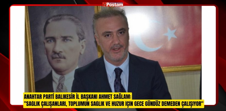 ANAHTAR PARTİ BALIKESİR İL BAŞKANI AHMET SAĞLAM: "SAĞLIK ÇALIŞANLARI, TOPLUMUN SAĞLIK VE HUZUR İÇİN GECE GÜNDÜZ DEMEDEN ÇALIŞIYOR"