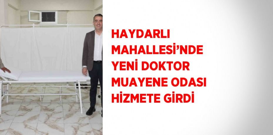 HAYDARLI MAHALLESİ’NDE YENİ DOKTOR MUAYENE ODASI HİZMETE GİRDİ