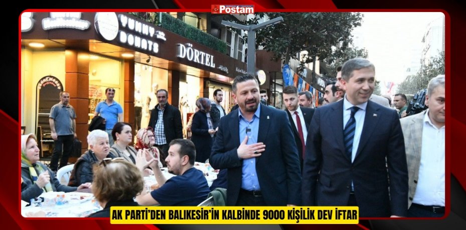 AK PARTİ’DEN BALIKESİR’İN KALBİNDE 9000 KİŞİLİK DEV İFTAR
