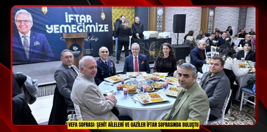 VEFA SOFRASI: ŞEHİT AİLELERİ VE GAZİLER İFTAR SOFRASINDA BULUŞTU
