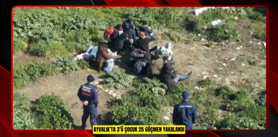 AYVALIK’TA 3’Ü ÇOCUK 25 GÖÇMEN YAKALANDI