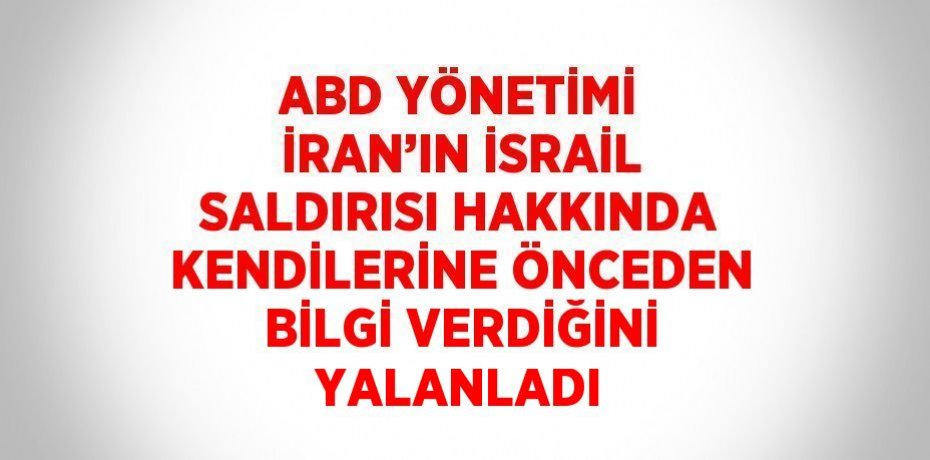 ABD YÖNETİMİ İRAN’IN İSRAİL SALDIRISI HAKKINDA KENDİLERİNE ÖNCEDEN BİLGİ VERDİĞİNİ YALANLADI