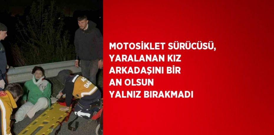 MOTOSİKLET SÜRÜCÜSÜ, YARALANAN KIZ ARKADAŞINI BİR AN OLSUN YALNIZ BIRAKMADI