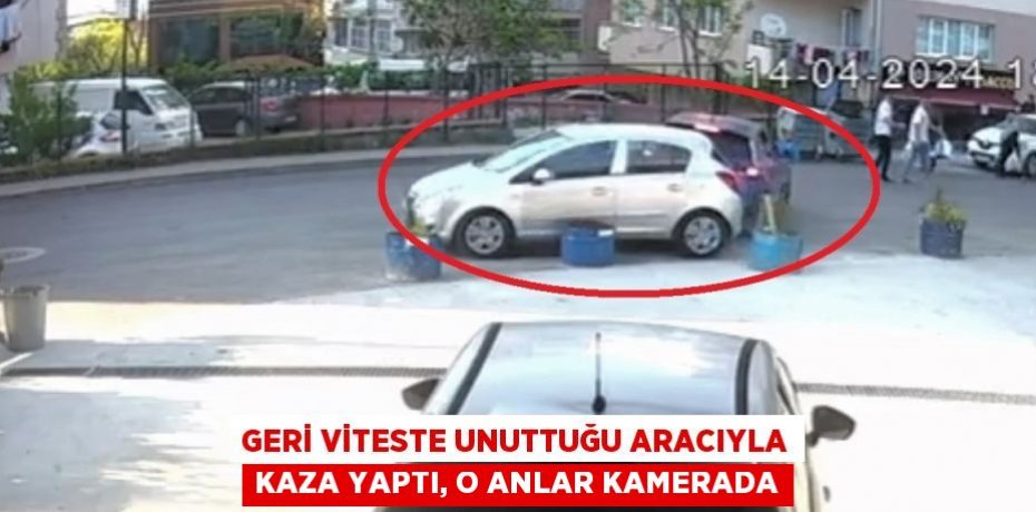 GERİ VİTESTE UNUTTUĞU ARACIYLA KAZA YAPTI, O ANLAR KAMERADA
