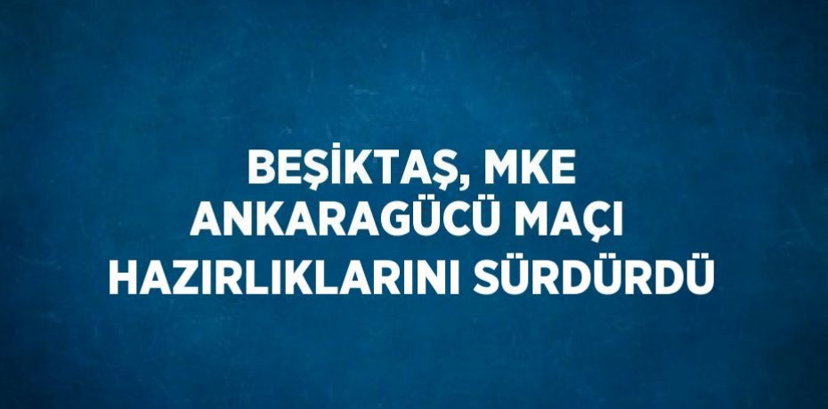 BEŞİKTAŞ, MKE ANKARAGÜCÜ MAÇI HAZIRLIKLARINI SÜRDÜRDÜ