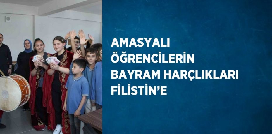 AMASYALI ÖĞRENCİLERİN BAYRAM HARÇLIKLARI FİLİSTİN’E