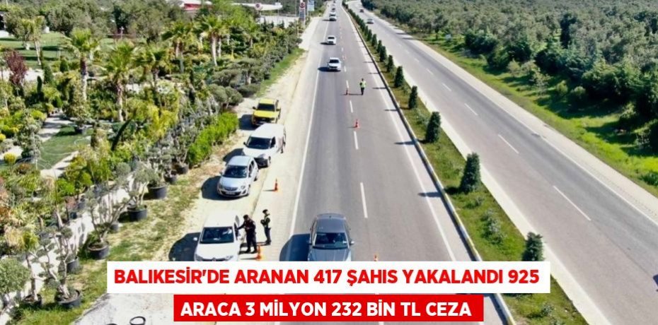 Balıkesir’de aranan 417 şahıs yakalandı 925 araca 3 milyon 232 bin TL ceza