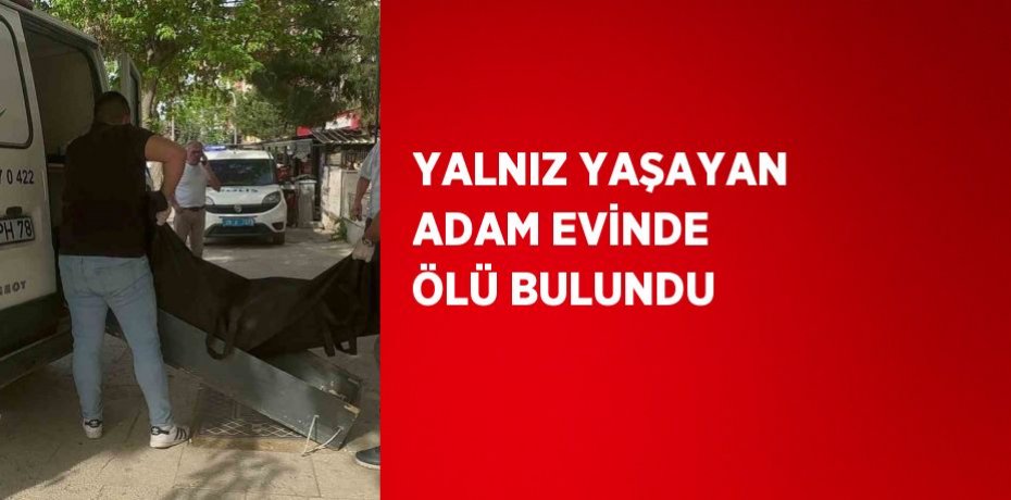 YALNIZ YAŞAYAN ADAM EVİNDE ÖLÜ BULUNDU