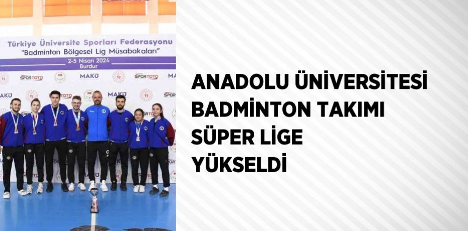 ANADOLU ÜNİVERSİTESİ BADMİNTON TAKIMI SÜPER LİGE YÜKSELDİ