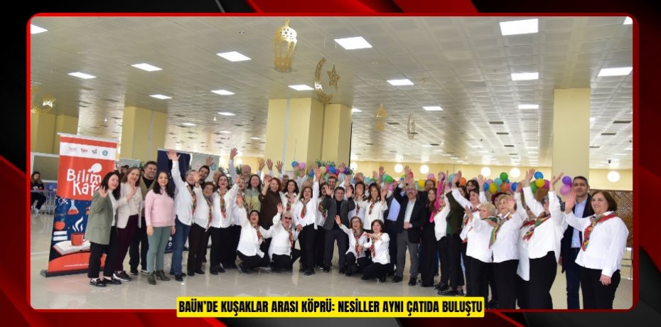 BAÜN’DE KUŞAKLAR ARASI KÖPRÜ: NESİLLER AYNI ÇATIDA BULUŞTU