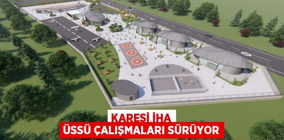 KARESİ İHA ÜSSÜ ÇALIŞMALARI SÜRÜYOR