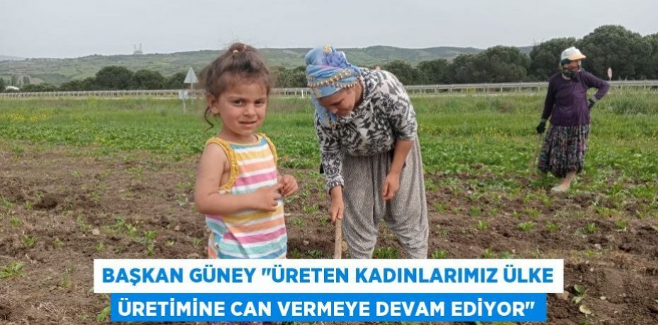 Başkan Güney "Üreten kadınlarımız ülke üretimine can vermeye devam ediyor"